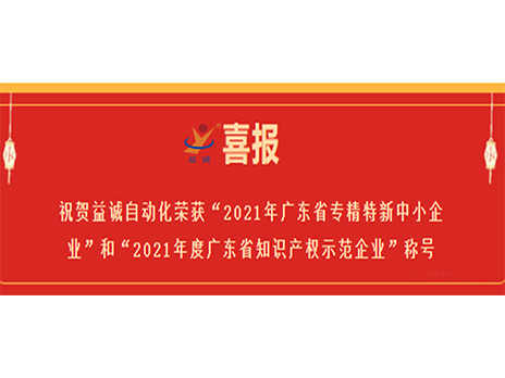 【喜報】祝賀益誠自動化榮獲“2021年廣東省專精特新中小企業”和“2021年度廣東省知識產權示范企業”稱號
